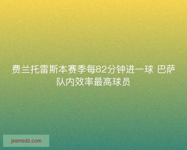 费兰托雷斯本赛季每82分钟进一球 巴萨队内效率最高球员 费兰托雷斯本赛季每82分钟进一球 巴萨队内效率最高球员
