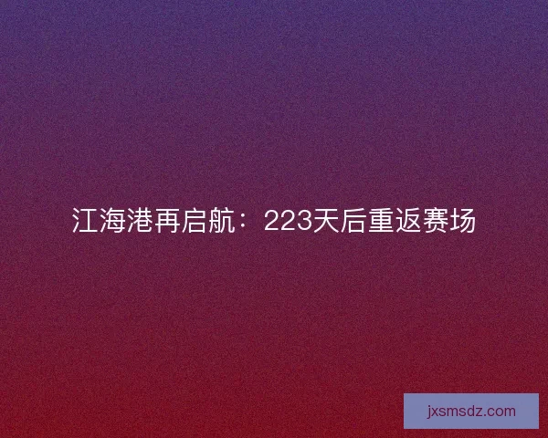 江海港再启航：223天后重返赛场