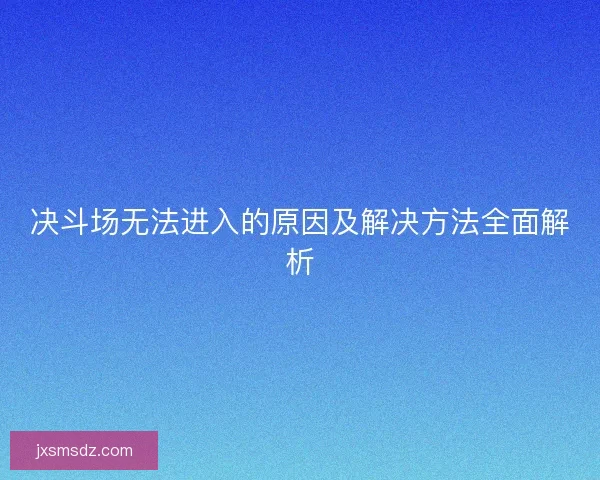 决斗场无法进入的原因及解决方法全面解析