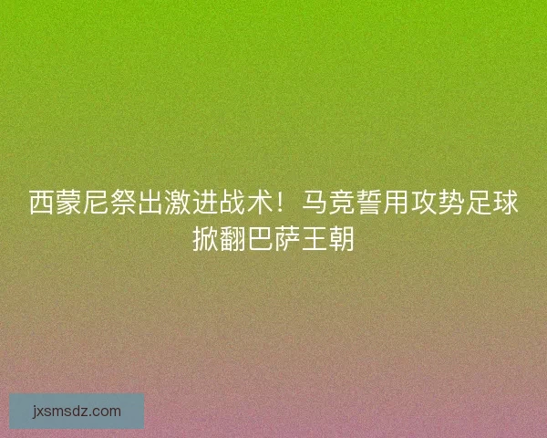 西蒙尼祭出激进战术！马竞誓用攻势足球掀翻巴萨王朝