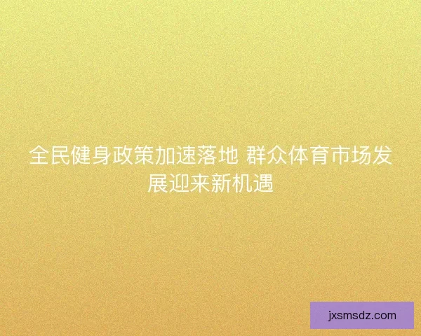 全民健身政策加速落地 群众体育市场发展迎来新机遇